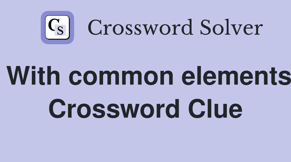 With common elements Crossword Clue