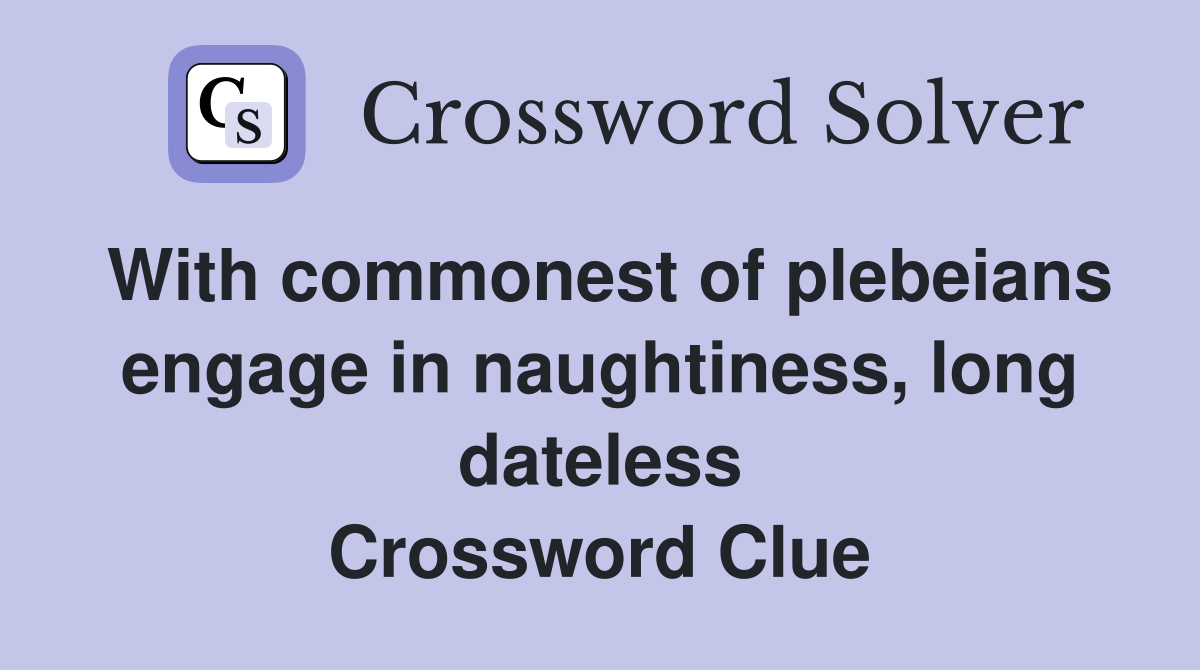 With commonest of plebeians engage in naughtiness, long dateless Crossword Clue