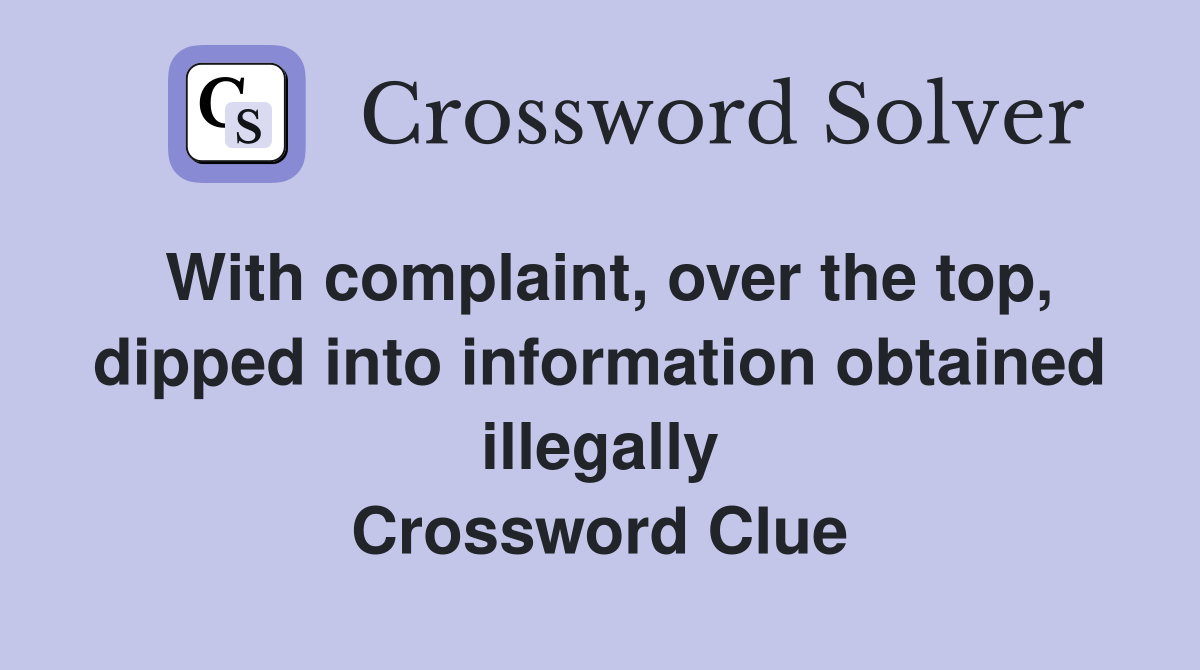 With complaint, over the top, dipped into information obtained illegally Crossword Clue