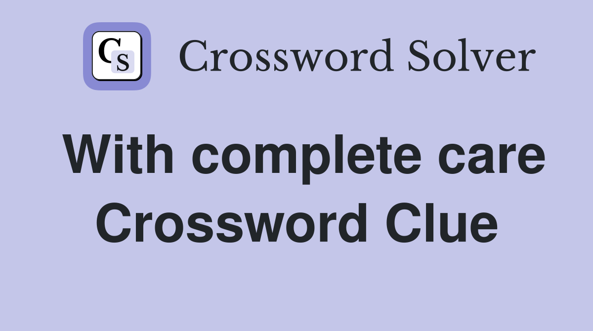 With complete care Crossword Clue