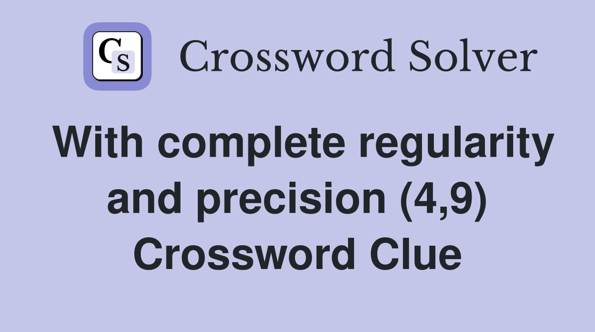 With complete regularity and precision (4,9) Crossword Clue