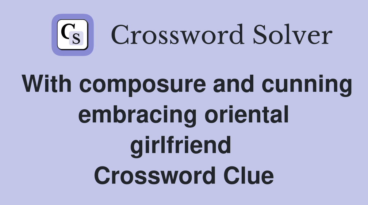 With composure and cunning embracing oriental girlfriend  Crossword Clue