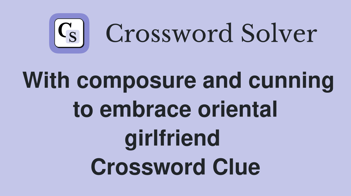 With composure and cunning to embrace oriental girlfriend  Crossword Clue