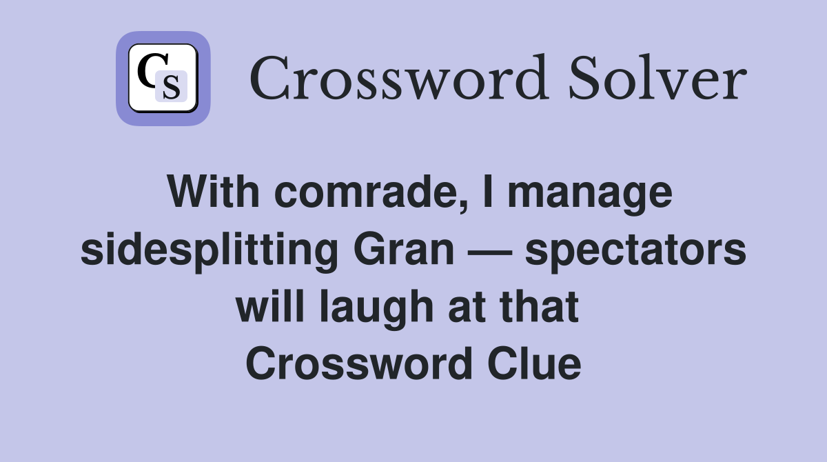 With comrade, I manage sidesplitting Gran — spectators will laugh at that  Crossword Clue