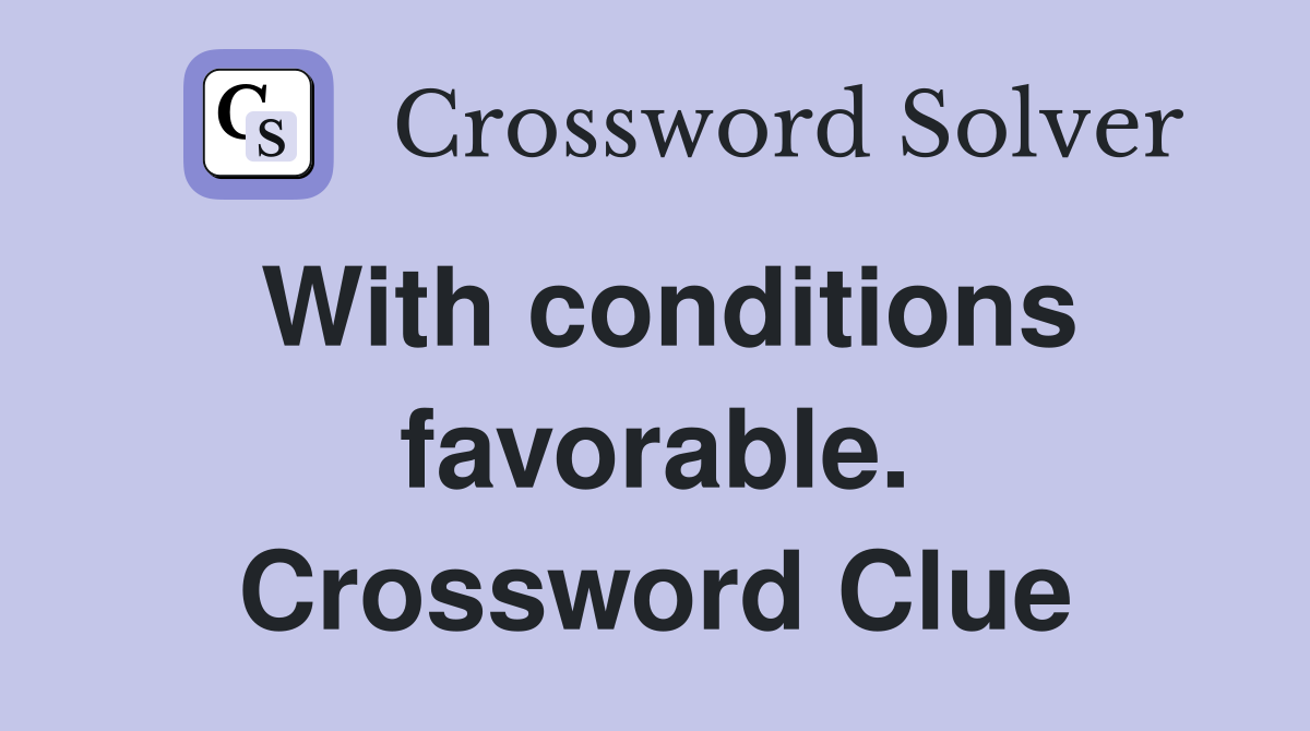 With conditions favorable. Crossword Clue