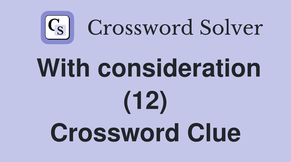 With consideration (12) Crossword Clue
