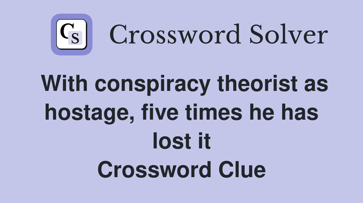With conspiracy theorist as hostage, five times he has lost it Crossword Clue