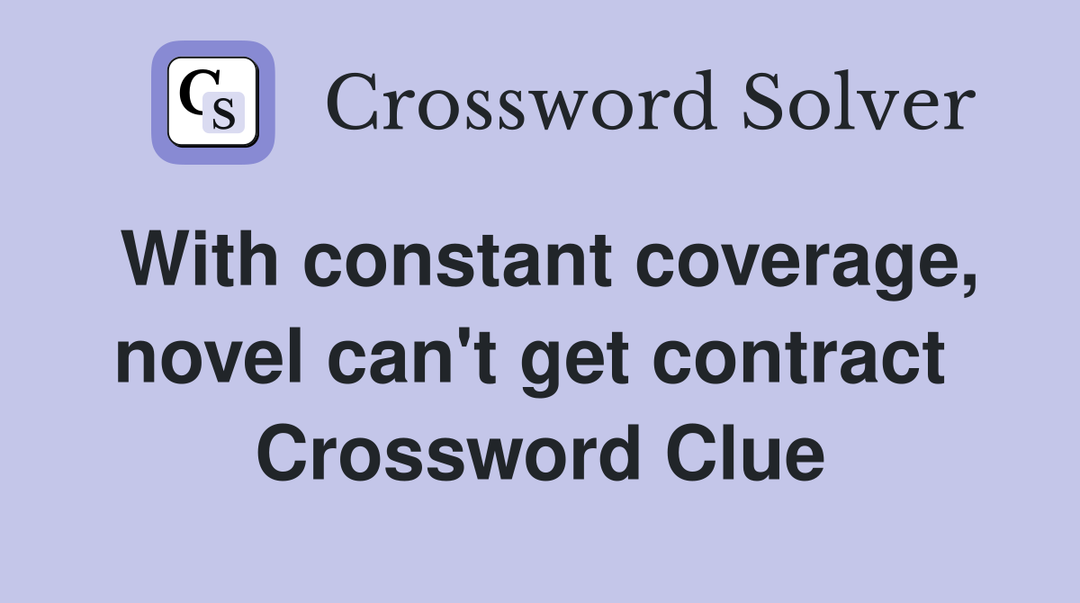 With constant coverage, novel can't get contract  Crossword Clue