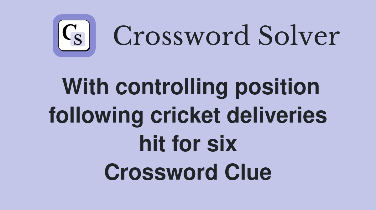 With controlling position following cricket deliveries hit for six Crossword Clue