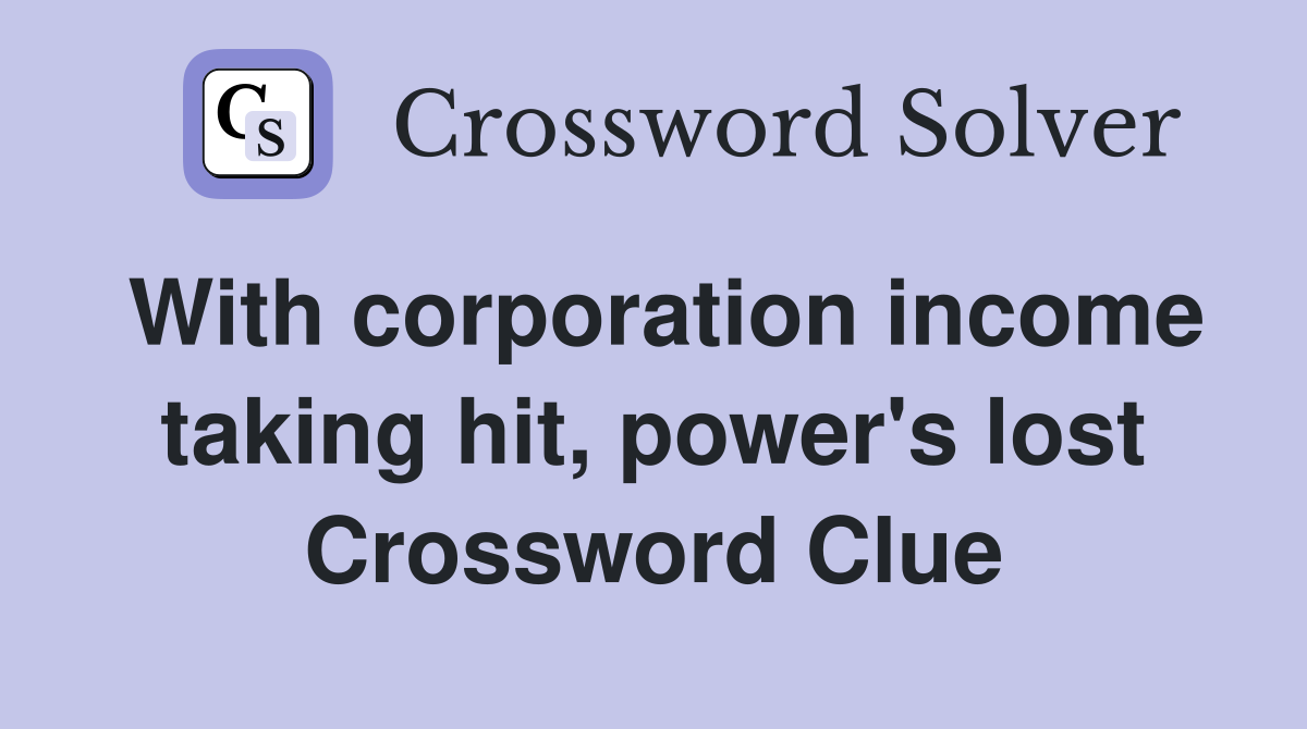 With corporation income taking hit, power's lost Crossword Clue