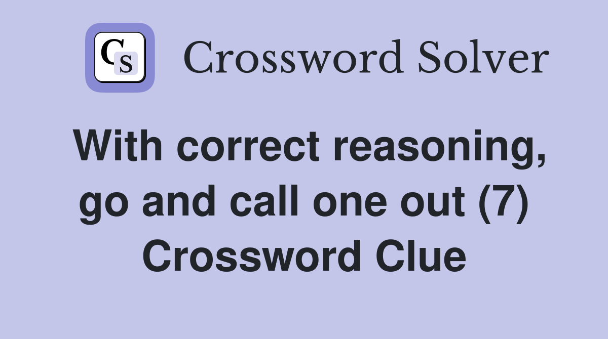 With correct reasoning, go and call one out (7) Crossword Clue