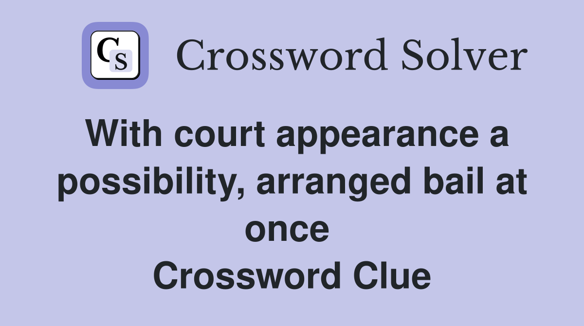With court appearance a possibility, arranged bail at once  Crossword Clue
