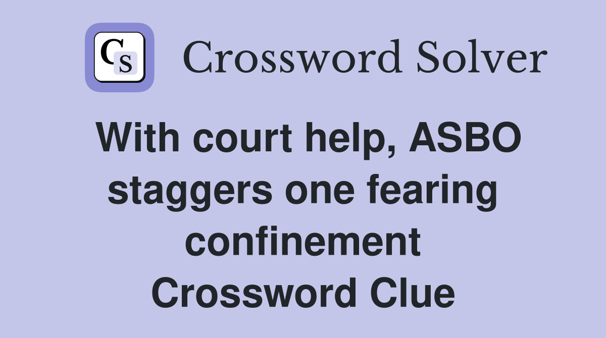 With court help, ASBO staggers one fearing confinement Crossword Clue