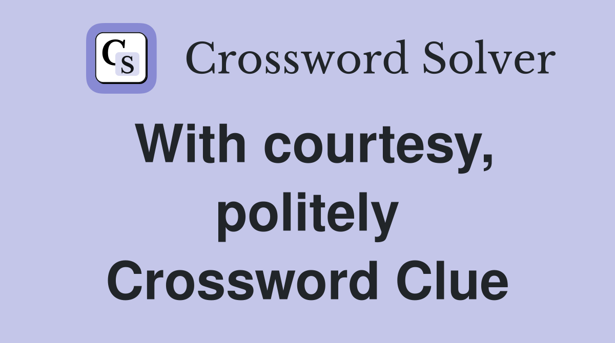 With courtesy, politely Crossword Clue