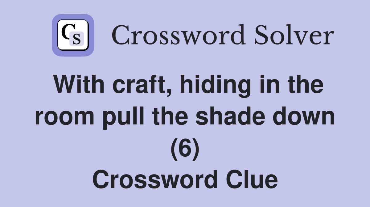 With craft, hiding in the room pull the shade down (6) Crossword Clue