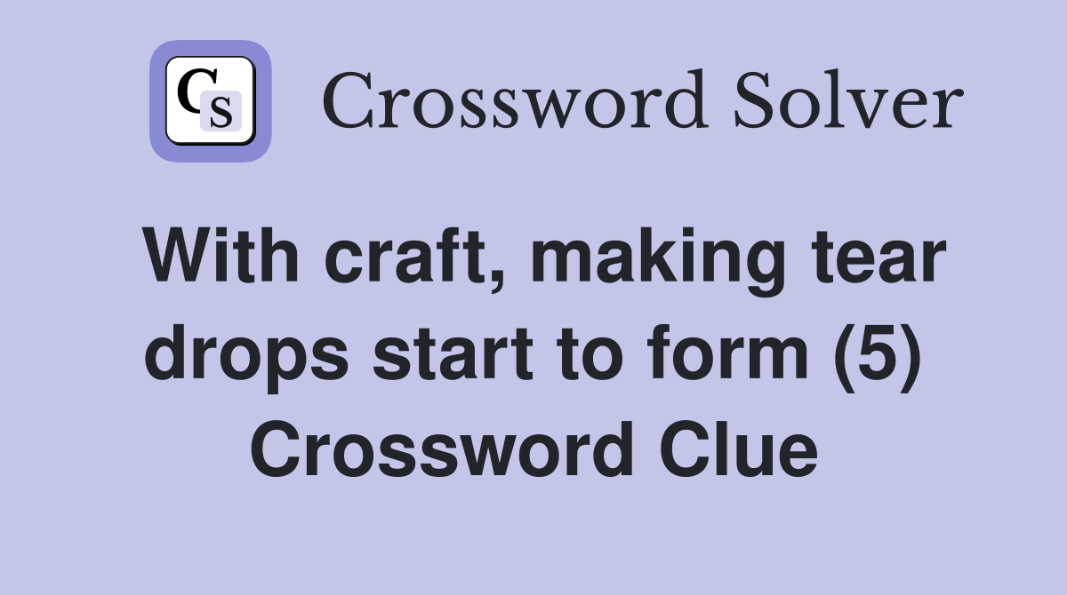 With craft, making tear drops start to form (5) Crossword Clue