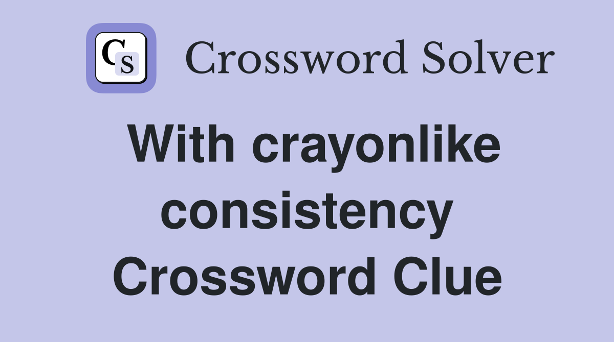 With crayonlike consistency Crossword Clue