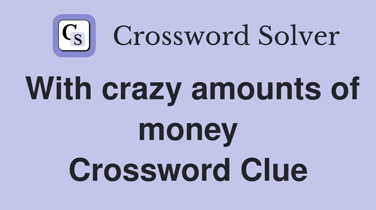 With crazy amounts of money Crossword Clue