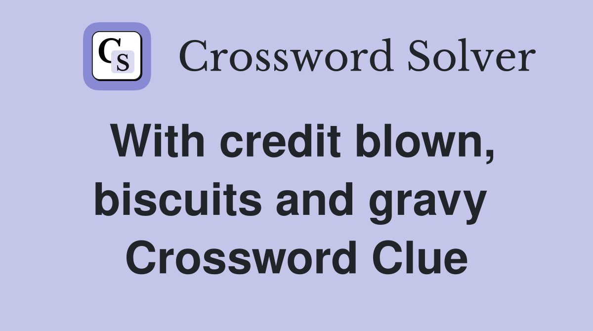 With credit blown, biscuits and gravy  Crossword Clue