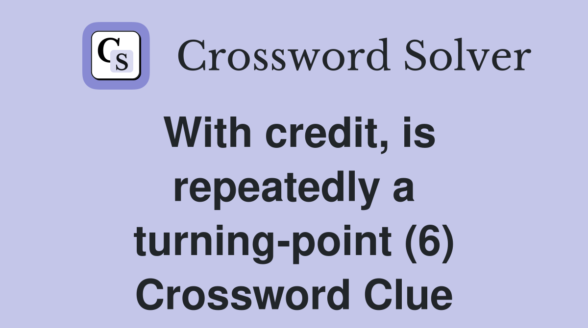 With credit, is repeatedly a turning-point (6) Crossword Clue