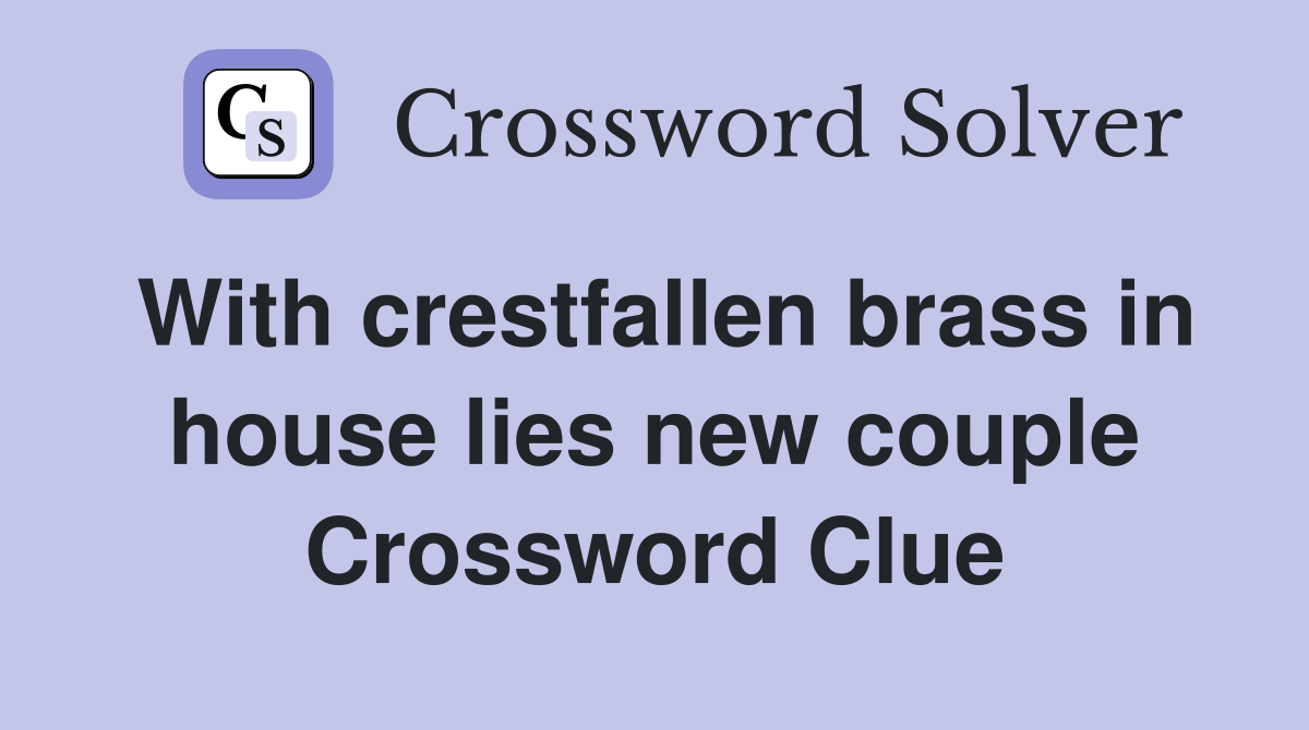 With crestfallen brass in house lies new couple Crossword Clue
