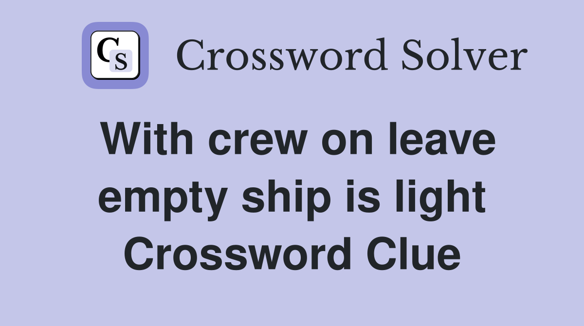 With crew on leave empty ship is light Crossword Clue