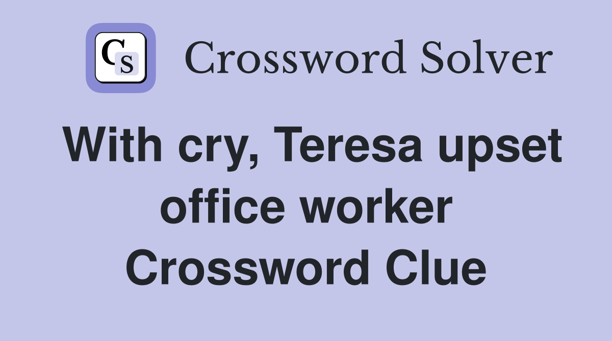 With cry, Teresa upset office worker Crossword Clue