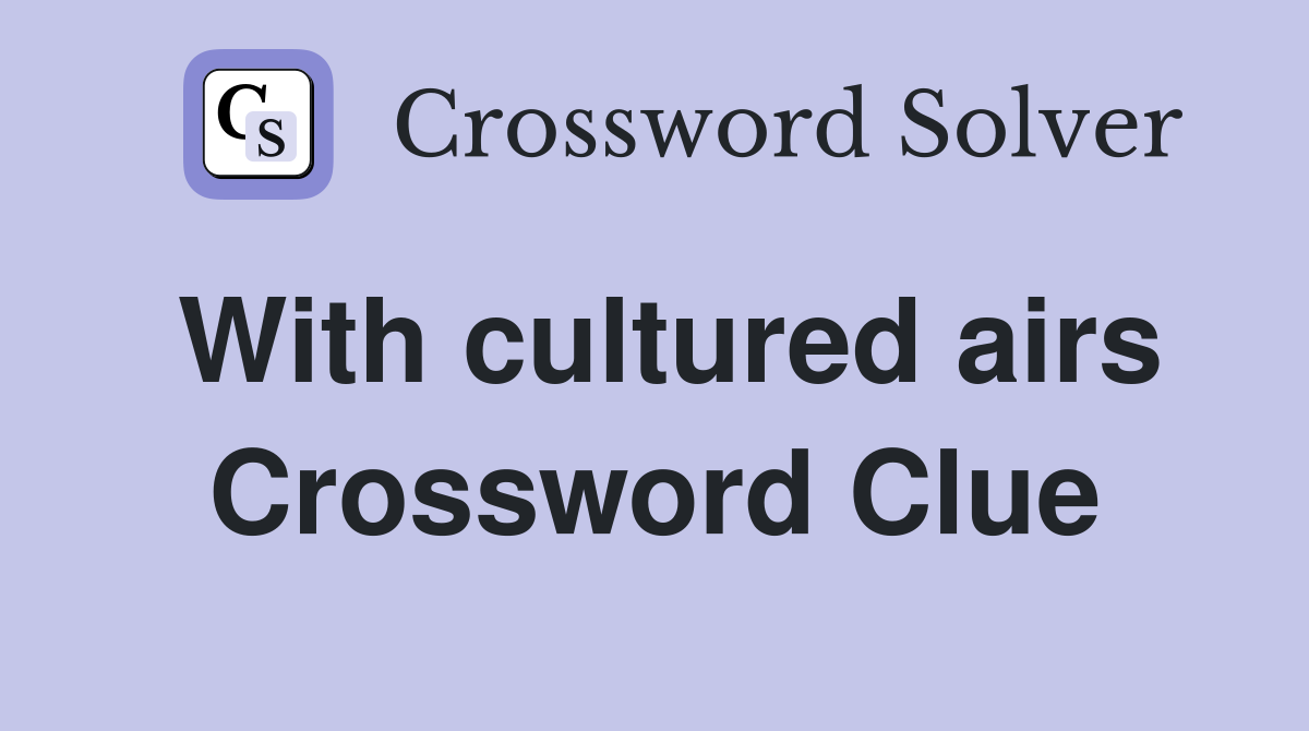 With cultured airs Crossword Clue
