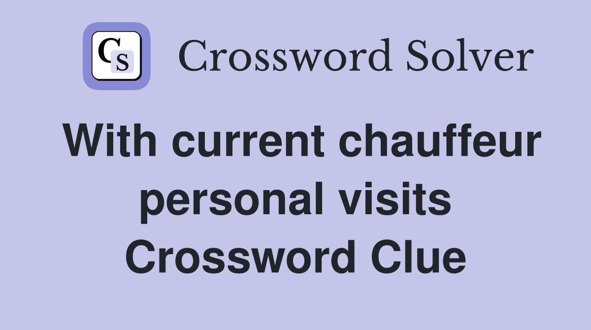 With current chauffeur personal visits Crossword Clue