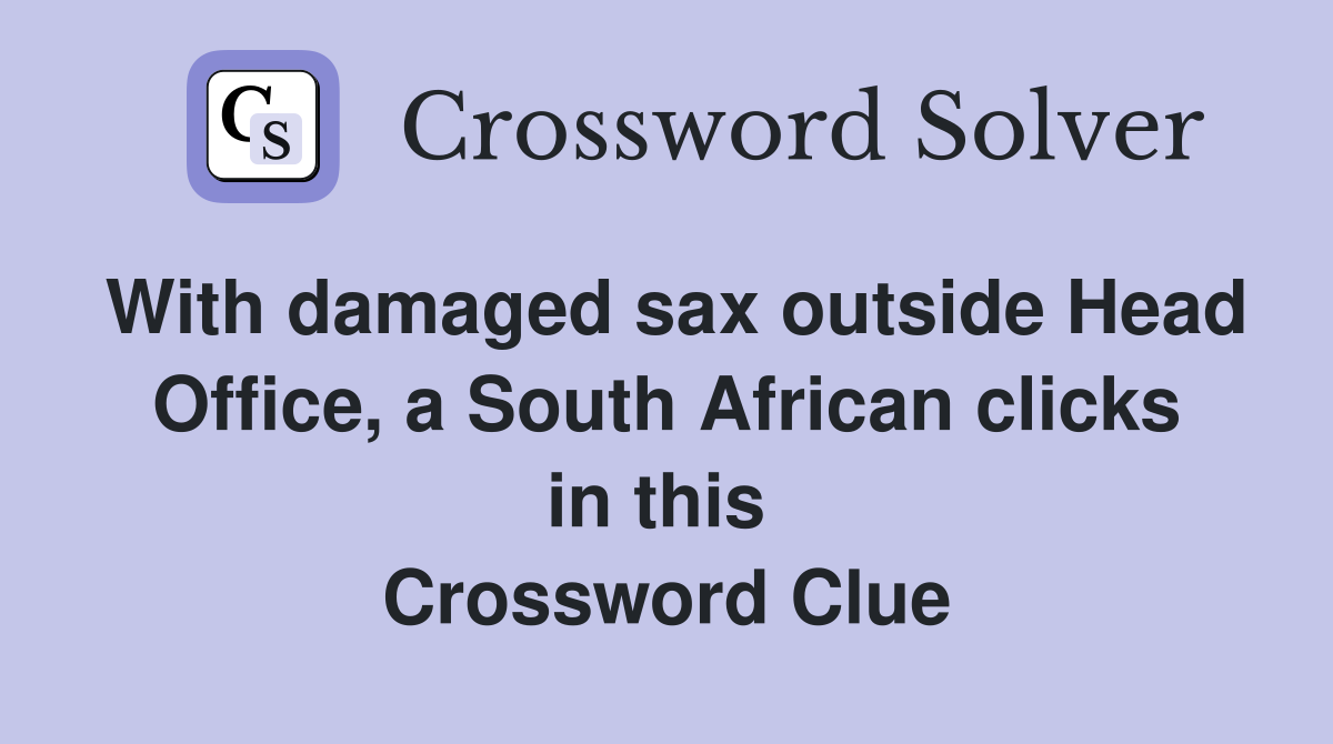 With damaged sax outside Head Office, a South African clicks in this  Crossword Clue