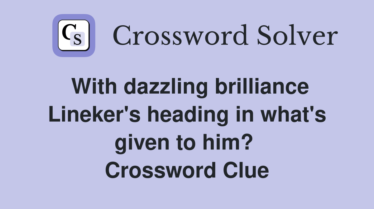 With dazzling brilliance Lineker's heading in what's given to him?  Crossword Clue