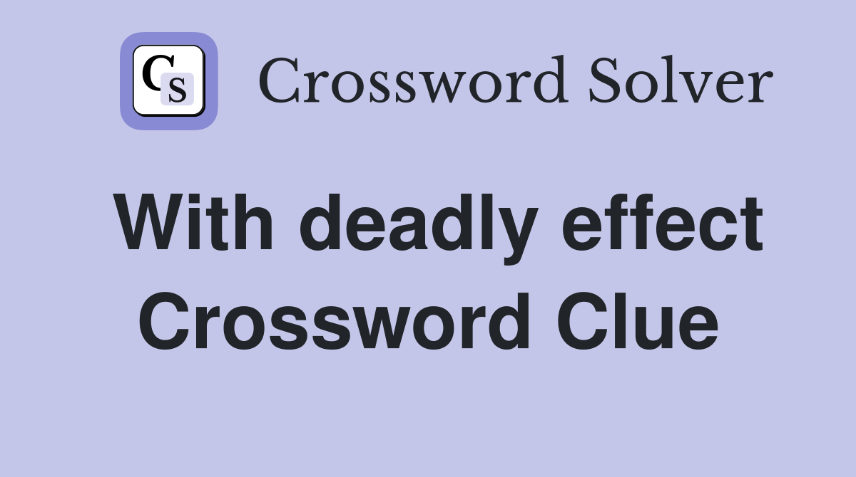 With deadly effect Crossword Clue