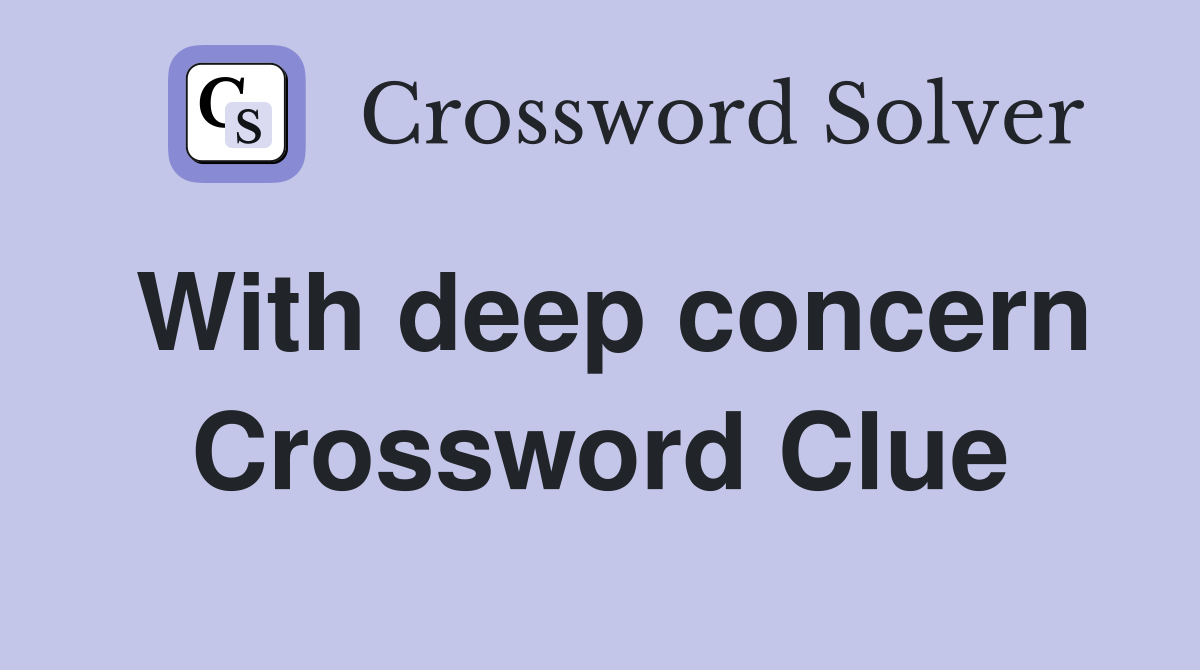 With deep concern Crossword Clue