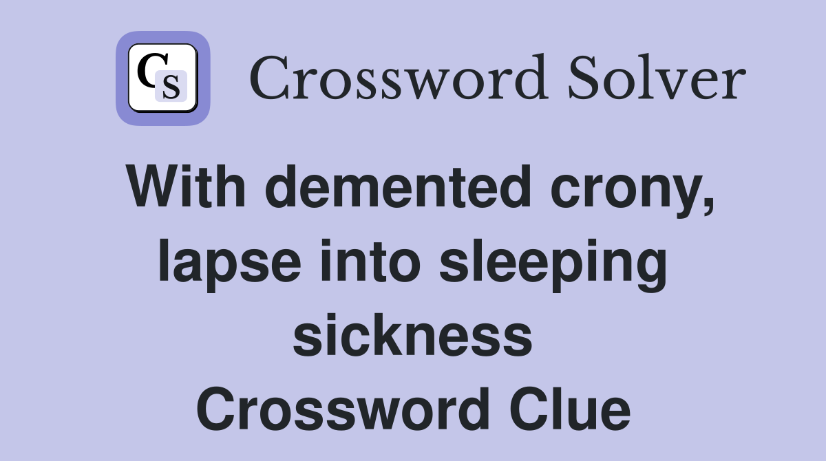 With demented crony, lapse into sleeping sickness Crossword Clue