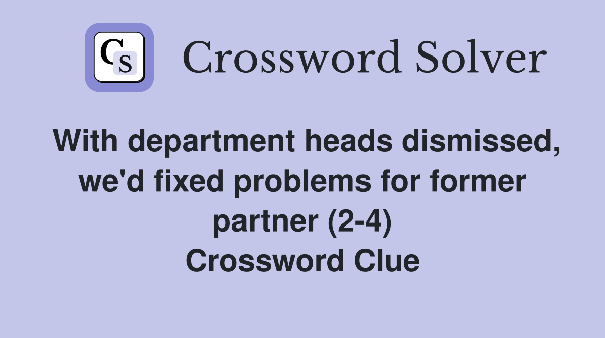 With department heads dismissed, we'd fixed problems for former partner (2-4) Crossword Clue