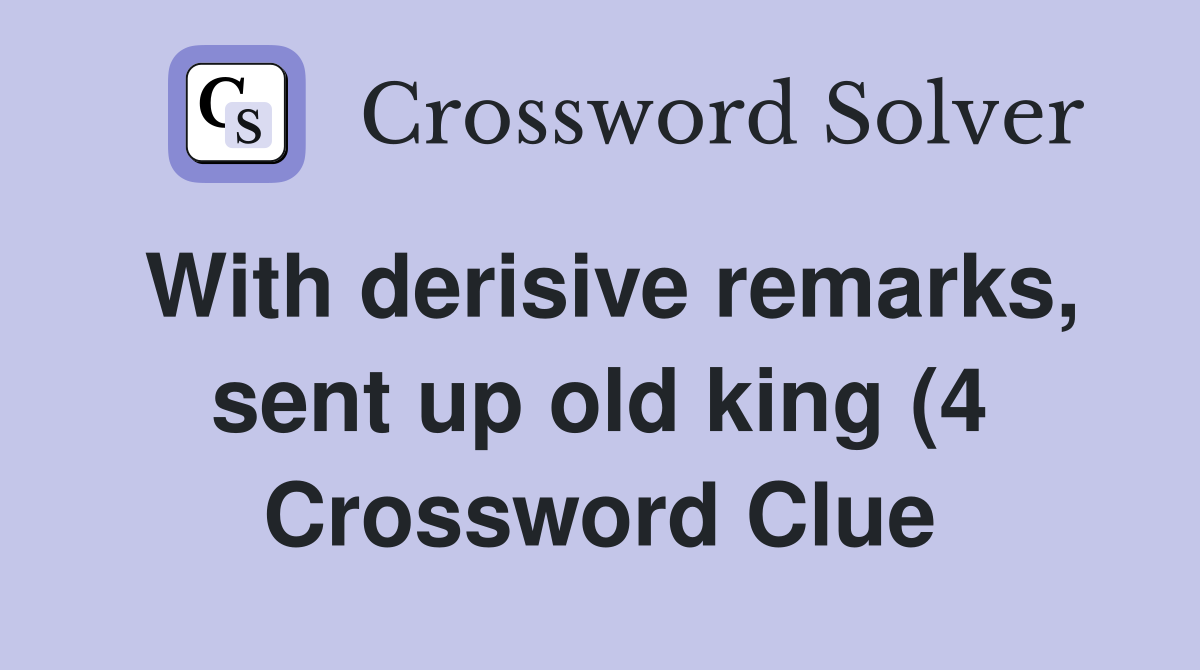 With derisive remarks sent up old king (4) Crossword Clue Answers With derisive remarks sent up old king (4) Crossword Clue Answers