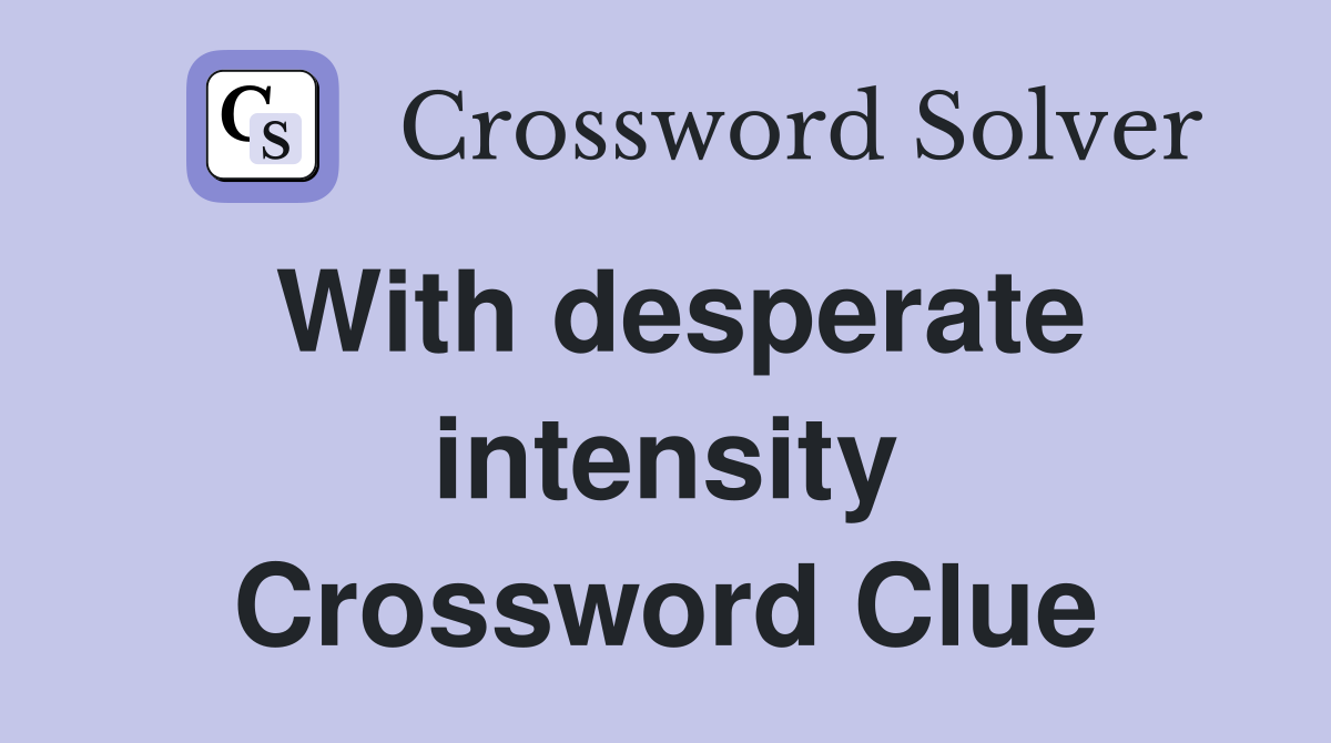 With desperate intensity Crossword Clue