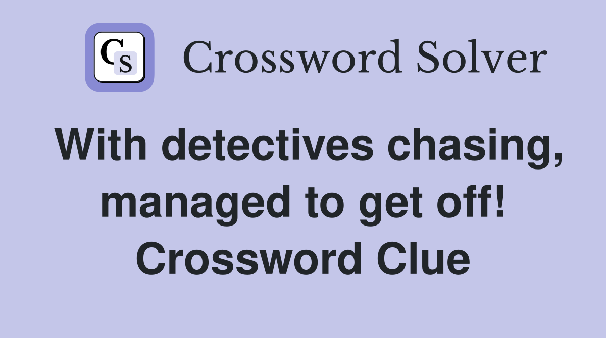 With detectives chasing, managed to get off! Crossword Clue