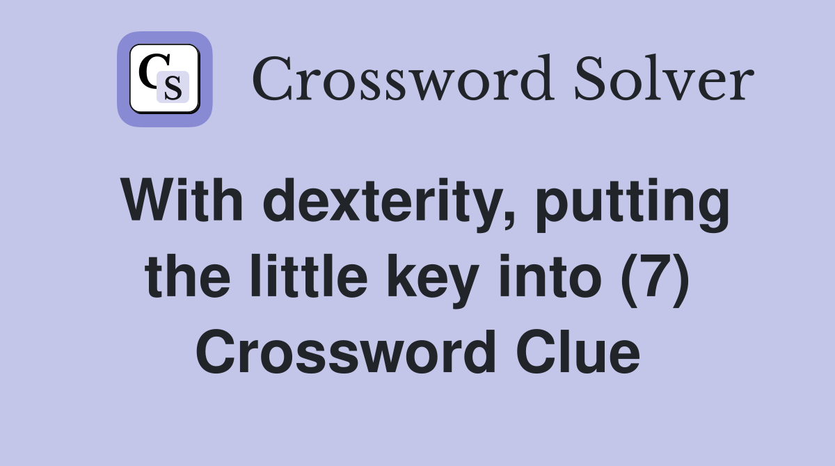 With dexterity, putting the little key into (7) Crossword Clue