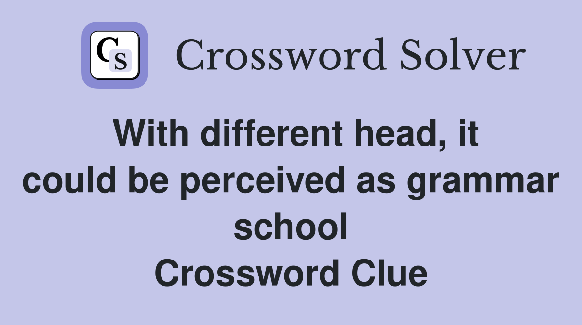 With different head, it could be perceived as grammar school Crossword Clue