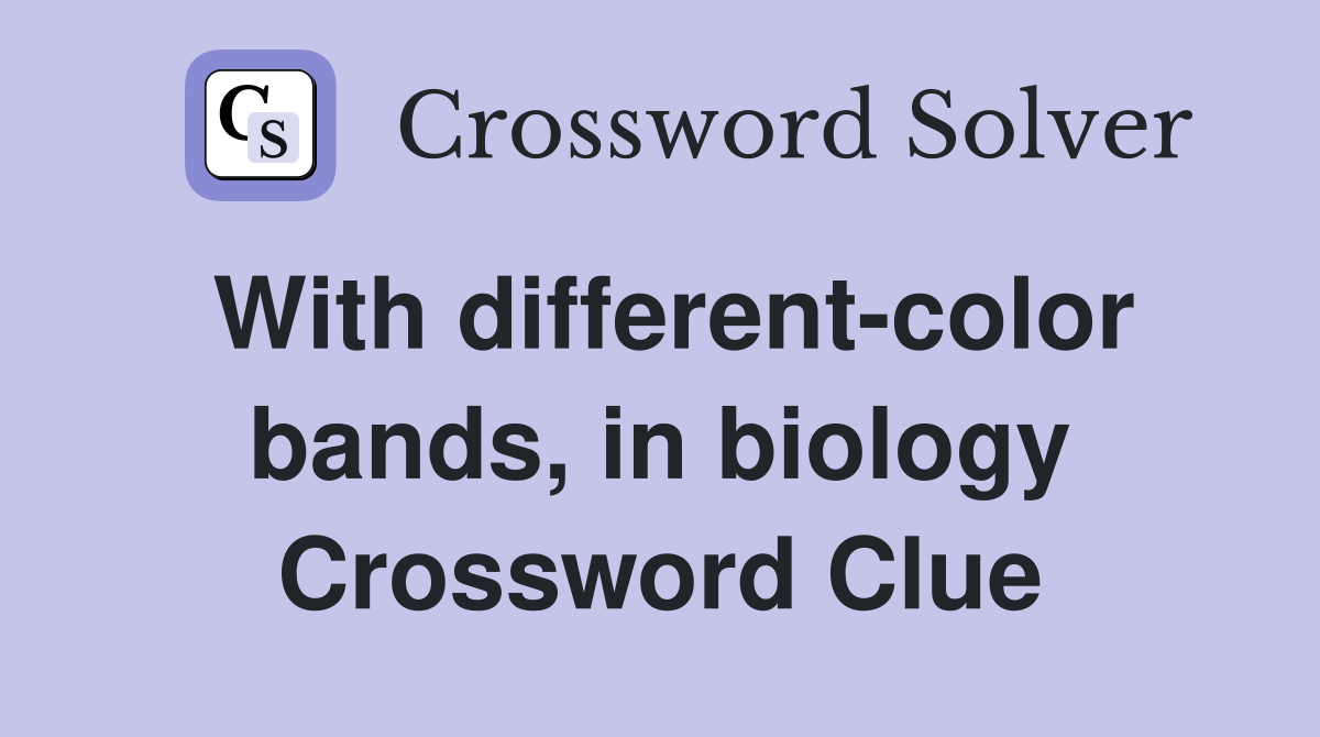 With different-color bands, in biology Crossword Clue