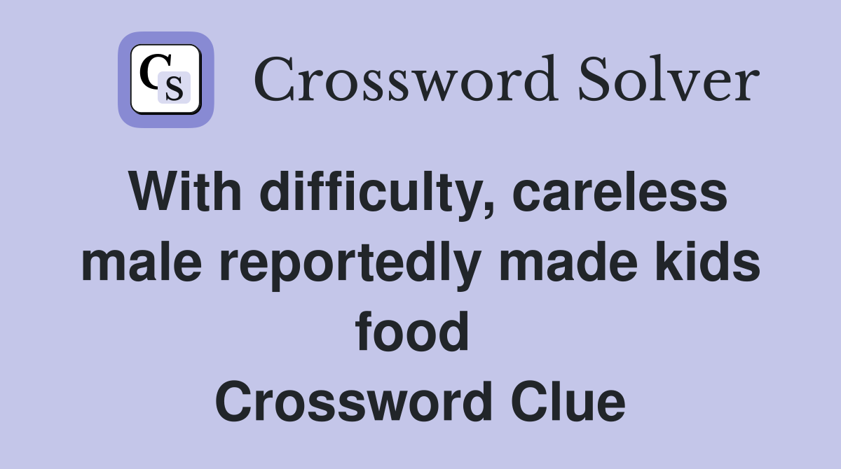 With difficulty, careless male reportedly made kids food  Crossword Clue