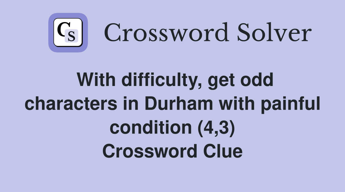 With difficulty, get odd characters in Durham with painful condition (4,3) Crossword Clue