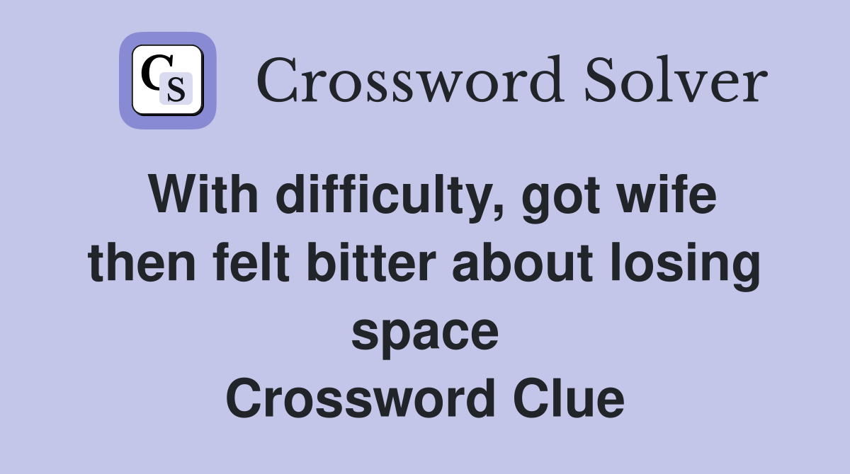 With difficulty, got wife then felt bitter about losing space Crossword Clue