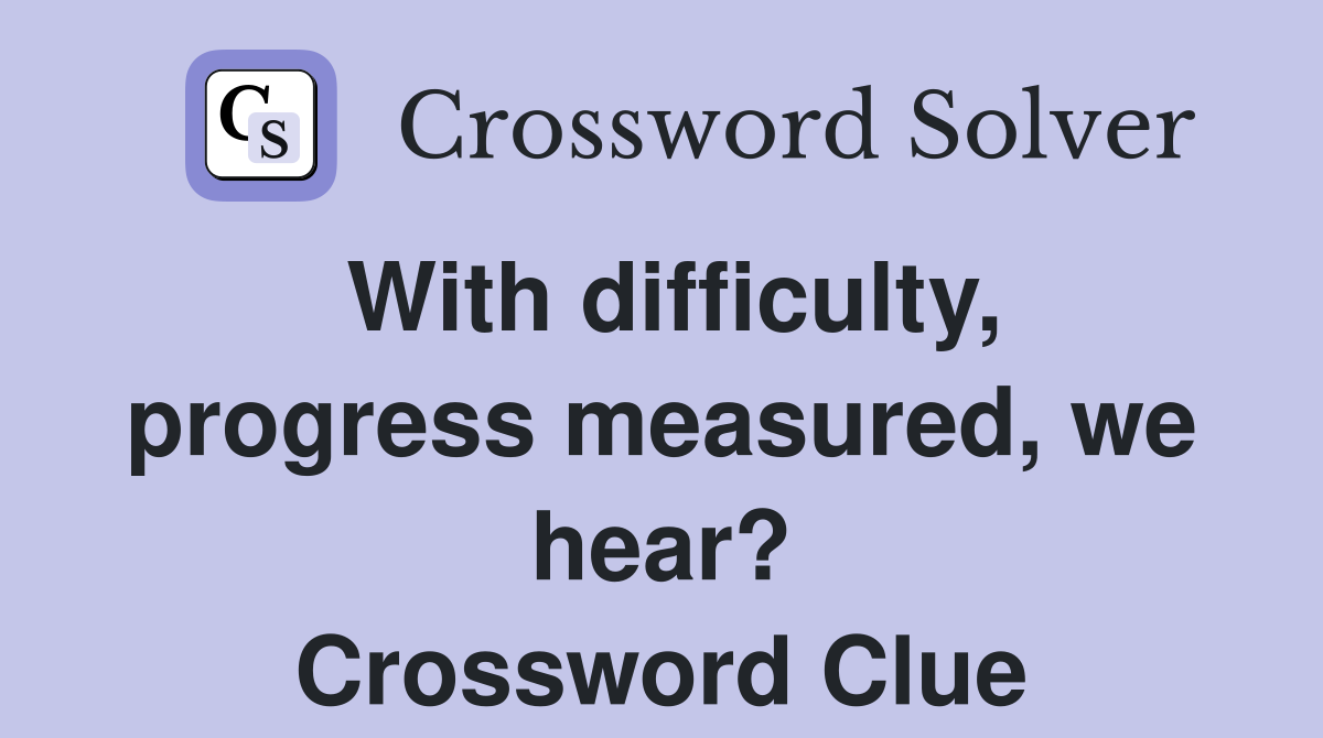 With difficulty, progress measured, we hear? Crossword Clue