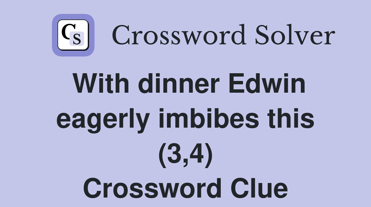 With dinner Edwin eagerly imbibes this (3,4) Crossword Clue