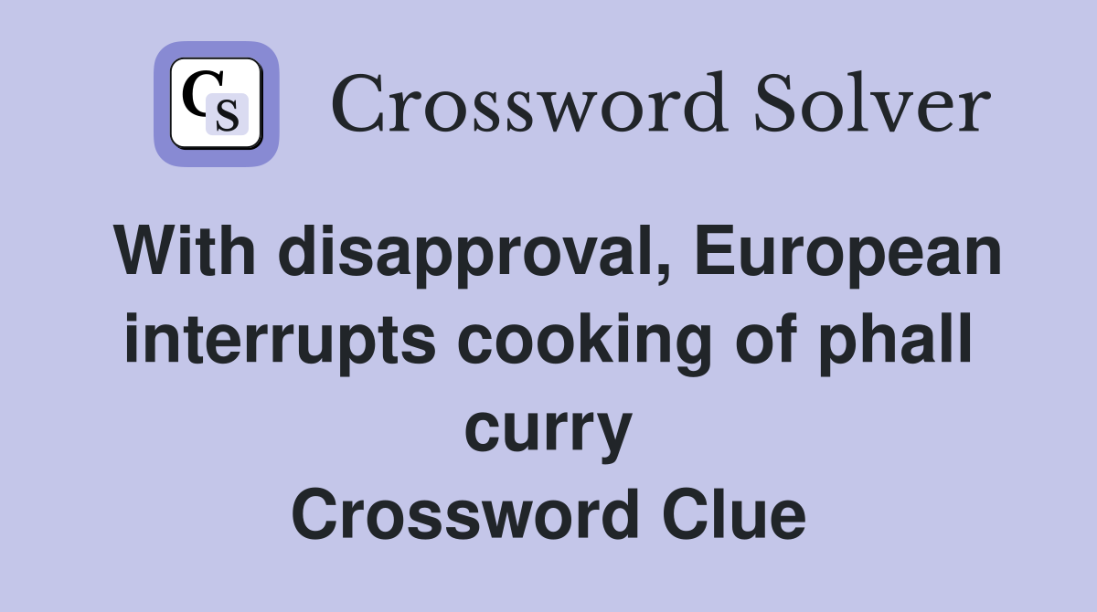 With disapproval, European interrupts cooking of phall curry Crossword Clue