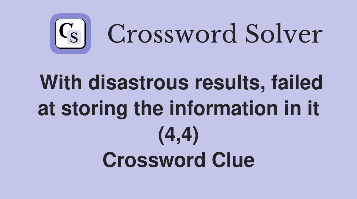 With disastrous results, failed at storing the information in it (4,4) Crossword Clue
