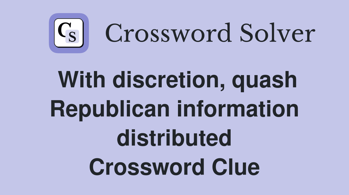 With discretion, quash Republican information distributed Crossword Clue