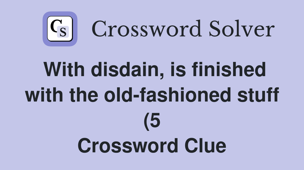 With disdain is finished with the old fashioned stuff (5) Crossword With disdain is finished with the old fashioned stuff (5) Crossword